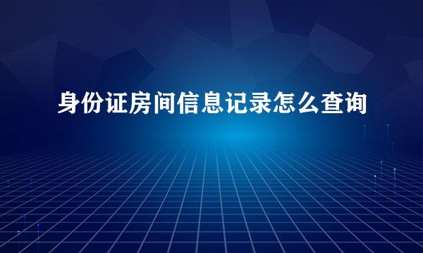 身份证房间信息记录怎么查询
