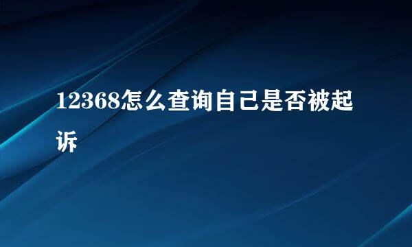 12368怎么查询自己是否被起诉