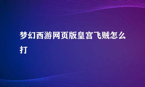 梦幻西游网页版皇宫飞贼怎么打