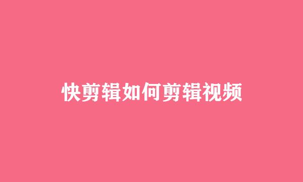 快剪辑如何剪辑视频