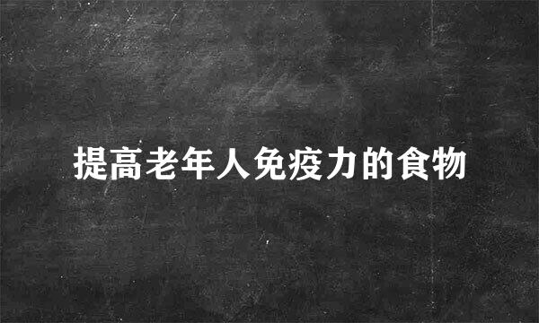 提高老年人免疫力的食物