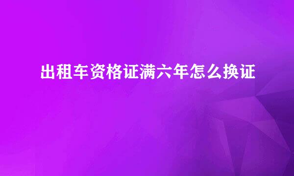 出租车资格证满六年怎么换证