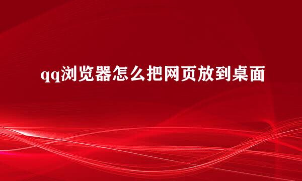 qq浏览器怎么把网页放到桌面