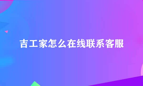 吉工家怎么在线联系客服
