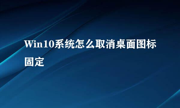 Win10系统怎么取消桌面图标固定