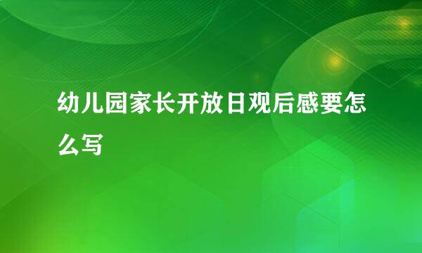 幼儿园家长开放日观后感要怎么写