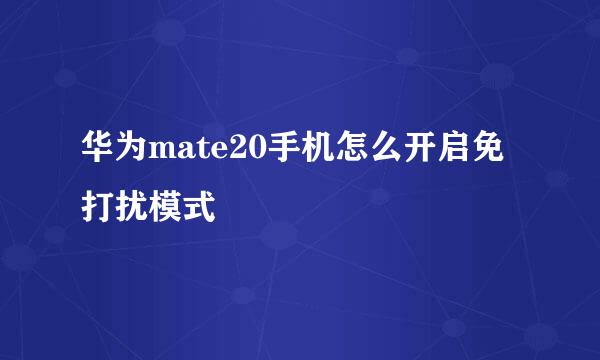 华为mate20手机怎么开启免打扰模式
