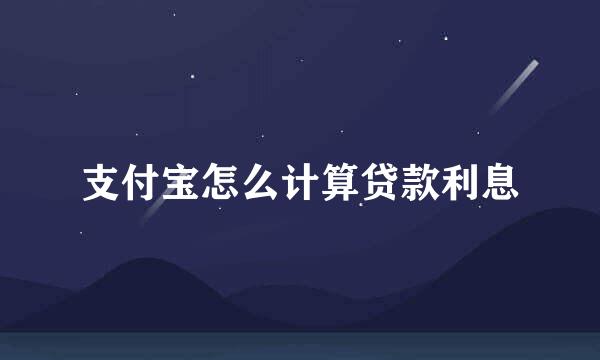 支付宝怎么计算贷款利息