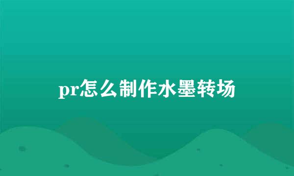 pr怎么制作水墨转场