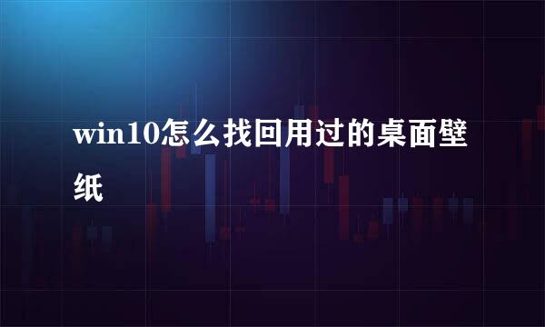 win10怎么找回用过的桌面壁纸