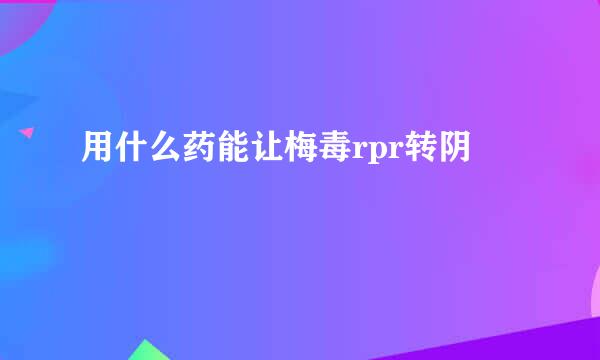 用什么药能让梅毒rpr转阴