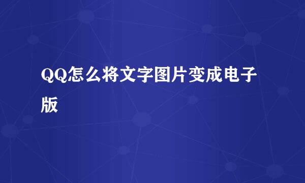 QQ怎么将文字图片变成电子版