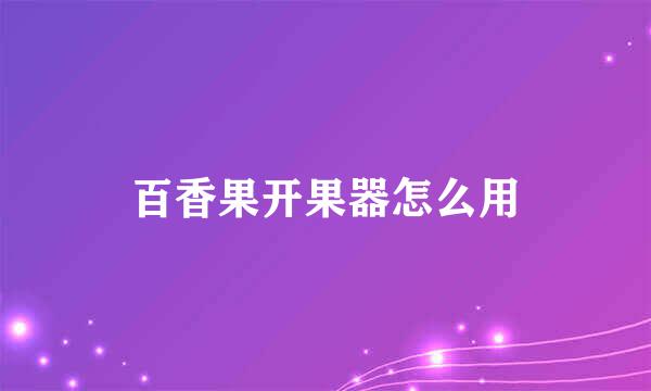 百香果开果器怎么用