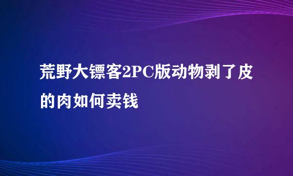 荒野大镖客2PC版动物剥了皮的肉如何卖钱