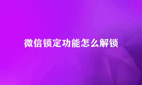 微信锁定功能怎么解锁