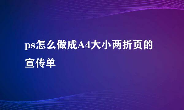 ps怎么做成A4大小两折页的宣传单