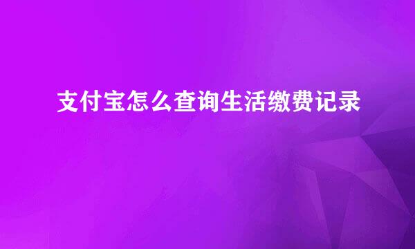 支付宝怎么查询生活缴费记录