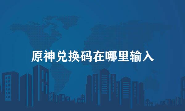 原神兑换码在哪里输入