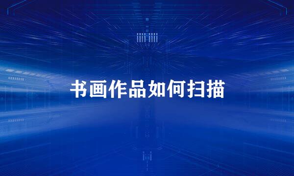 书画作品如何扫描