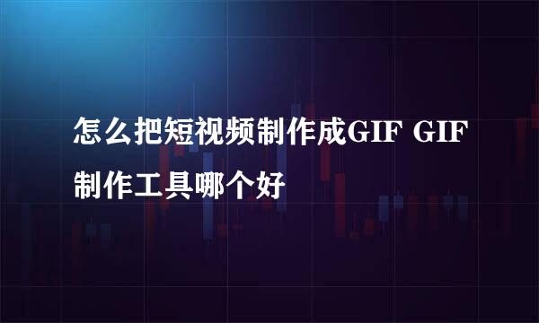 怎么把短视频制作成GIF GIF制作工具哪个好
