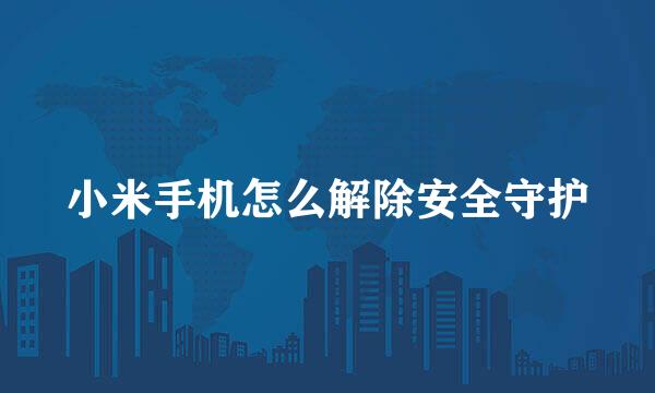 小米手机怎么解除安全守护