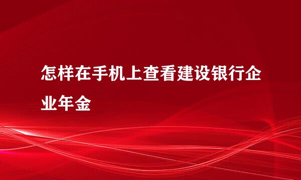 怎样在手机上查看建设银行企业年金