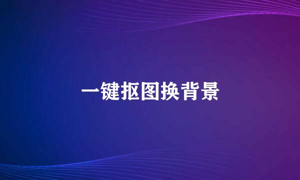 一键抠图换背景