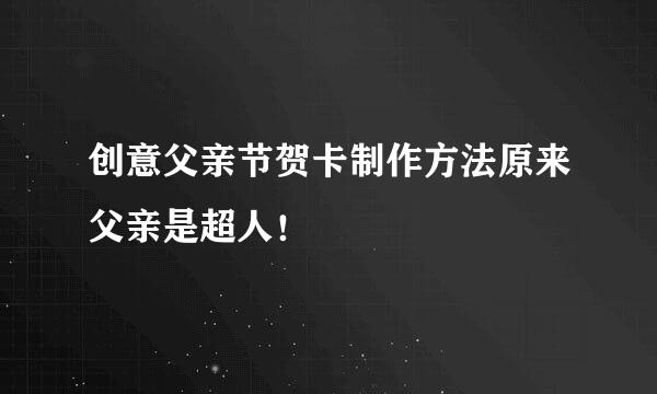创意父亲节贺卡制作方法原来父亲是超人！