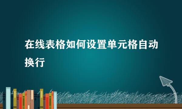 在线表格如何设置单元格自动换行