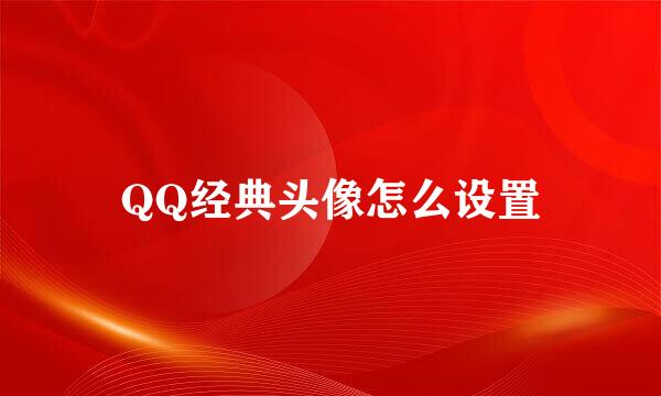 QQ经典头像怎么设置
