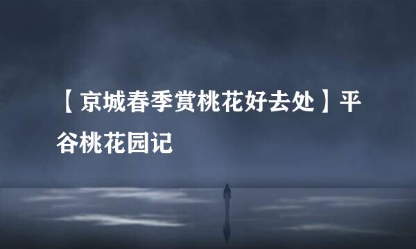 【京城春季赏桃花好去处】平谷桃花园记