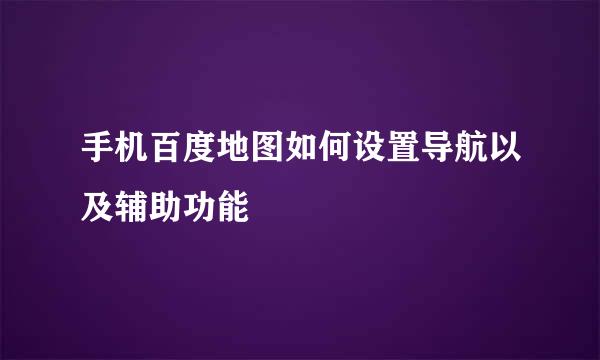 手机百度地图如何设置导航以及辅助功能