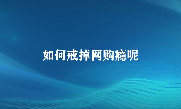 如何戒掉网购瘾呢