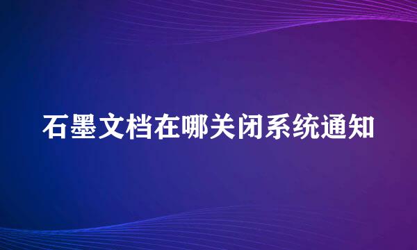 石墨文档在哪关闭系统通知