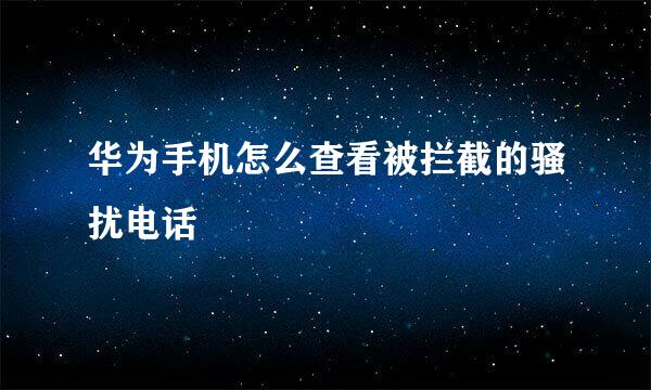 华为手机怎么查看被拦截的骚扰电话