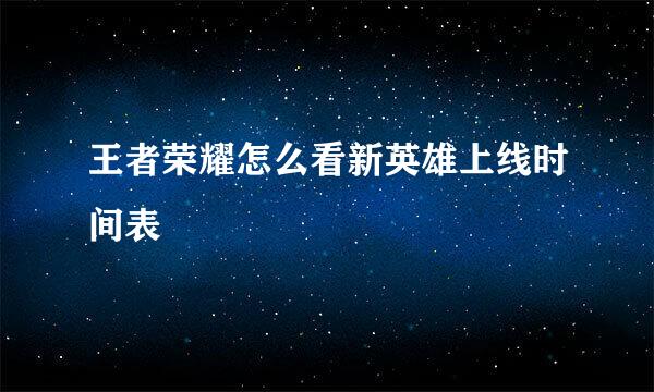 王者荣耀怎么看新英雄上线时间表