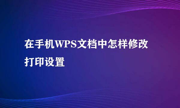 在手机WPS文档中怎样修改打印设置
