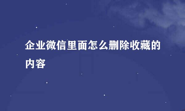 企业微信里面怎么删除收藏的内容
