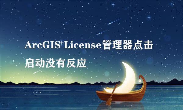 ArcGIS License管理器点击启动没有反应