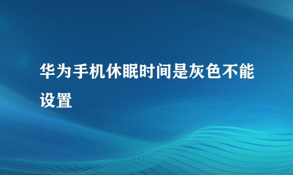 华为手机休眠时间是灰色不能设置
