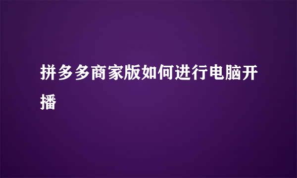 拼多多商家版如何进行电脑开播