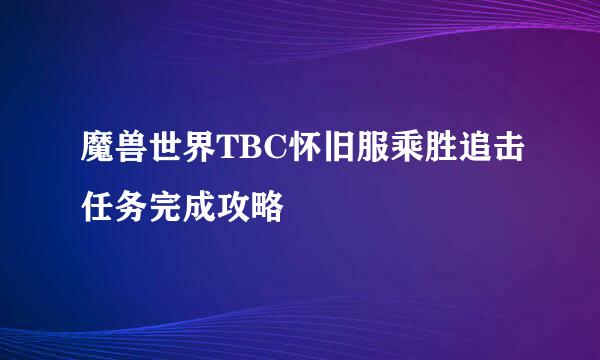 魔兽世界TBC怀旧服乘胜追击任务完成攻略