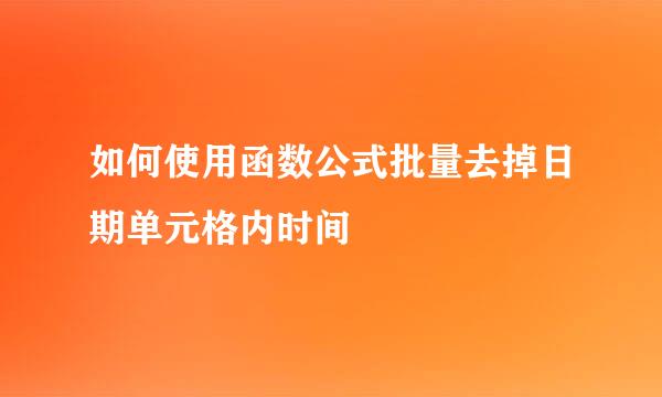 如何使用函数公式批量去掉日期单元格内时间