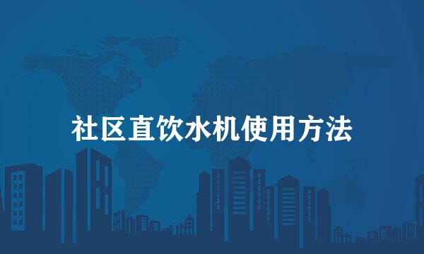 社区直饮水机使用方法