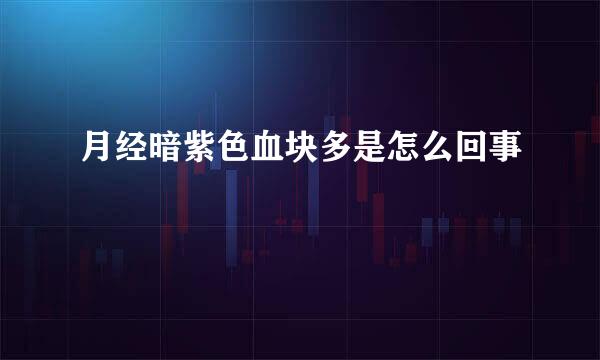 月经暗紫色血块多是怎么回事