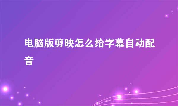 电脑版剪映怎么给字幕自动配音