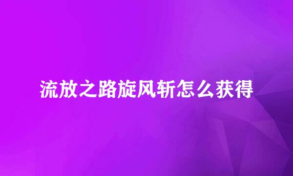 流放之路旋风斩怎么获得