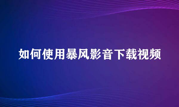 如何使用暴风影音下载视频