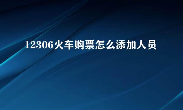 12306火车购票怎么添加人员