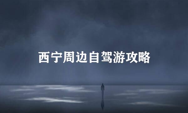 西宁周边自驾游攻略